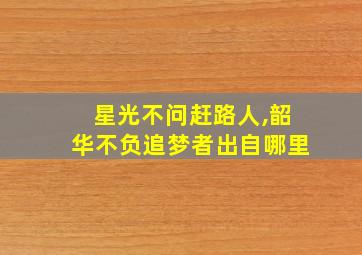 星光不问赶路人,韶华不负追梦者出自哪里