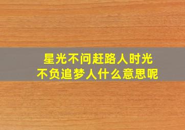 星光不问赶路人时光不负追梦人什么意思呢