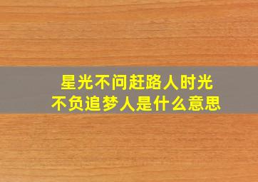 星光不问赶路人时光不负追梦人是什么意思