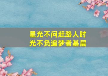 星光不问赶路人时光不负追梦者基层