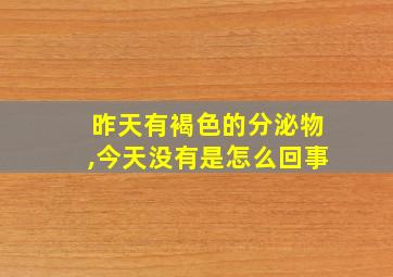 昨天有褐色的分泌物,今天没有是怎么回事