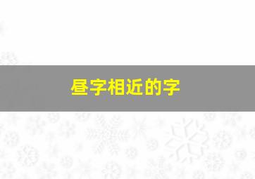 昼字相近的字