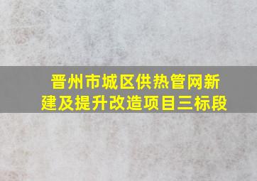 晋州市城区供热管网新建及提升改造项目三标段