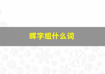 晖字组什么词