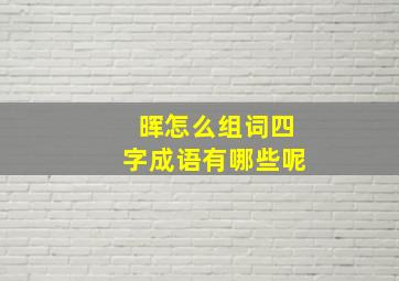 晖怎么组词四字成语有哪些呢