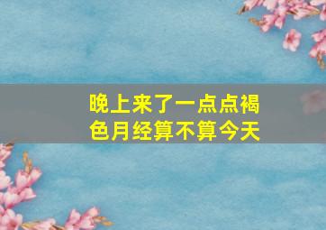 晚上来了一点点褐色月经算不算今天