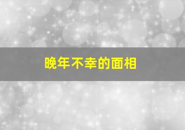 晚年不幸的面相