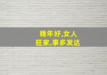 晚年好,女人旺家,事多发达