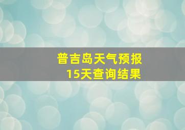 普吉岛天气预报15天查询结果