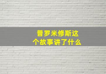 普罗米修斯这个故事讲了什么