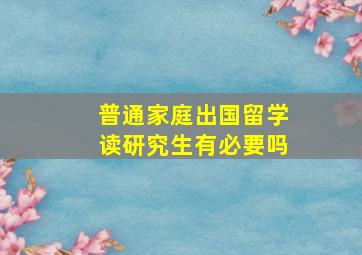 普通家庭出国留学读研究生有必要吗