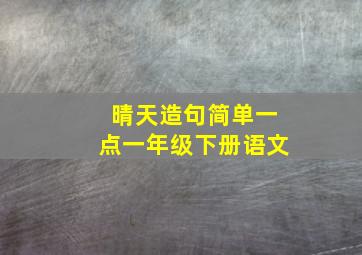 晴天造句简单一点一年级下册语文