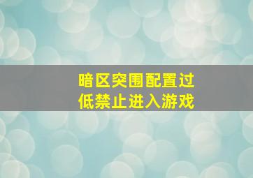 暗区突围配置过低禁止进入游戏