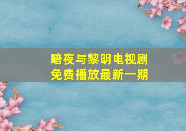 暗夜与黎明电视剧免费播放最新一期