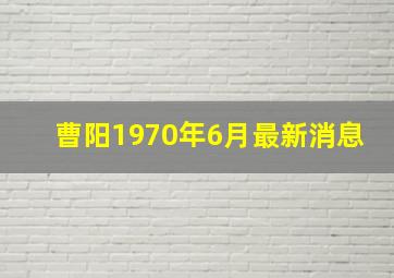 曹阳1970年6月最新消息