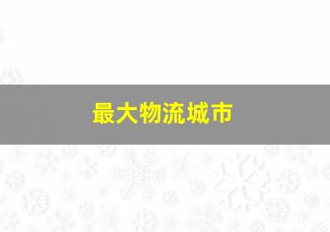 最大物流城市