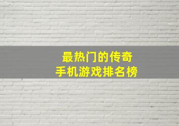 最热门的传奇手机游戏排名榜