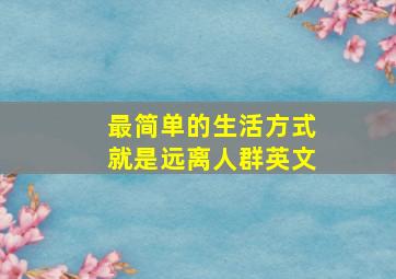 最简单的生活方式就是远离人群英文