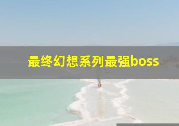 最终幻想系列最强boss