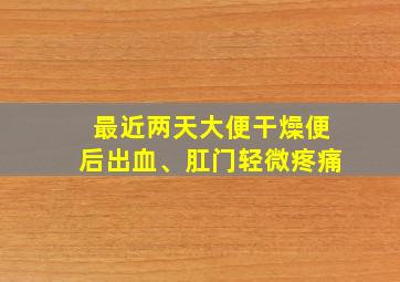 最近两天大便干燥便后出血、肛门轻微疼痛