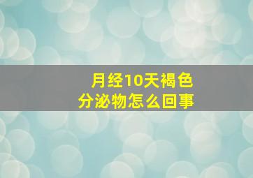 月经10天褐色分泌物怎么回事