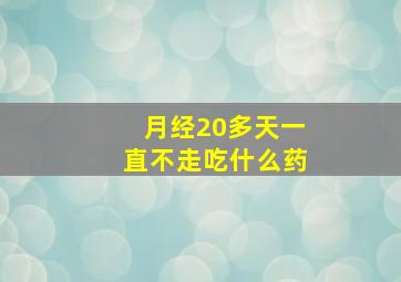 月经20多天一直不走吃什么药