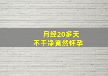 月经20多天不干净竟然怀孕