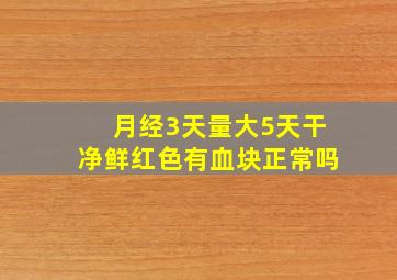 月经3天量大5天干净鲜红色有血块正常吗