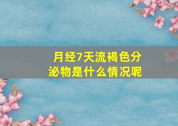 月经7天流褐色分泌物是什么情况呢