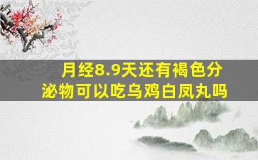 月经8.9天还有褐色分泌物可以吃乌鸡白凤丸吗