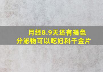 月经8.9天还有褐色分泌物可以吃妇科千金片