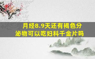 月经8.9天还有褐色分泌物可以吃妇科千金片吗