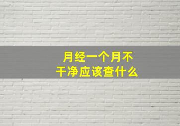 月经一个月不干净应该查什么