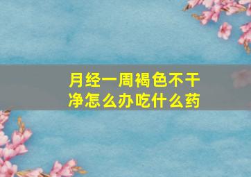 月经一周褐色不干净怎么办吃什么药