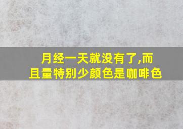 月经一天就没有了,而且量特别少颜色是咖啡色