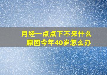 月经一点点下不来什么原因今年40岁怎么办