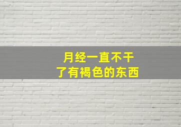 月经一直不干了有褐色的东西