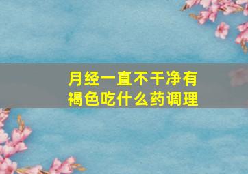 月经一直不干净有褐色吃什么药调理