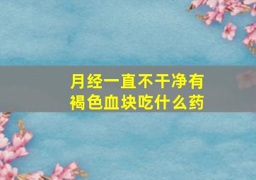 月经一直不干净有褐色血块吃什么药