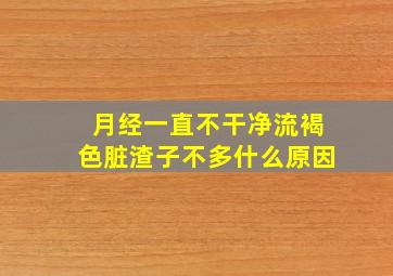 月经一直不干净流褐色脏渣子不多什么原因