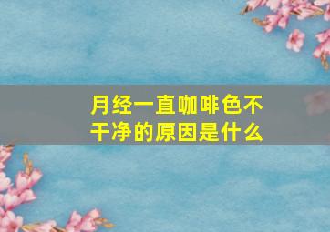 月经一直咖啡色不干净的原因是什么