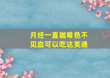 月经一直咖啡色不见血可以吃达芙通