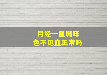 月经一直咖啡色不见血正常吗