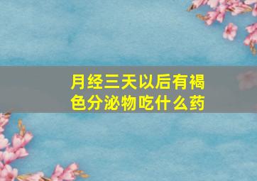 月经三天以后有褐色分泌物吃什么药