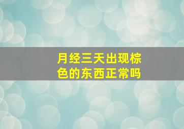 月经三天出现棕色的东西正常吗