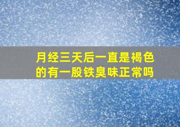 月经三天后一直是褐色的有一股铁臭味正常吗