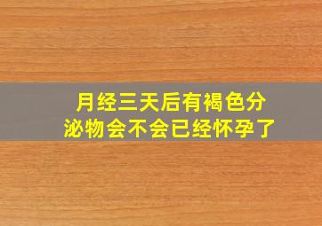 月经三天后有褐色分泌物会不会已经怀孕了