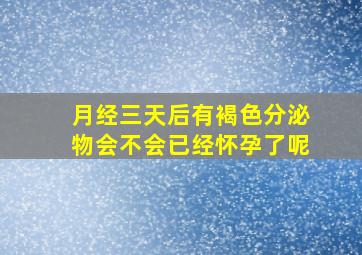 月经三天后有褐色分泌物会不会已经怀孕了呢