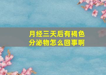 月经三天后有褐色分泌物怎么回事啊