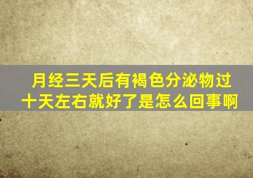 月经三天后有褐色分泌物过十天左右就好了是怎么回事啊